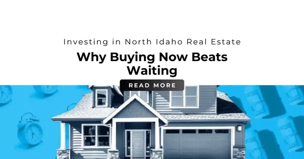 Investing in North Idaho Real Estate - Why Buying Now Beats Waiting