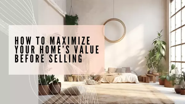 How to Maximize Your Home’s Value Before Selling,Cyrene Dellinger