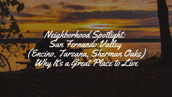 Neighborhood Spotlight: San Fernando Valley (Encino, Tarzana, Sherman Oaks)—Why It’s a Great Place to Live,Cyrene Dellinger