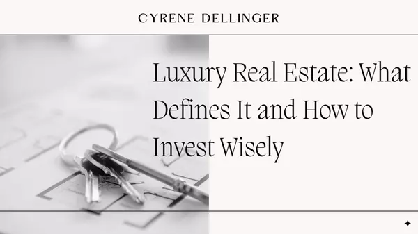 Luxury Real Estate: What Defines It and How to Invest Wisely,Cyrene Dellinger