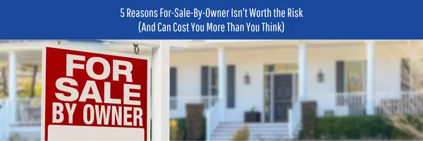 Selling Your Home? 5 Risks of Going For-Sale-by-Owner (FSBO)