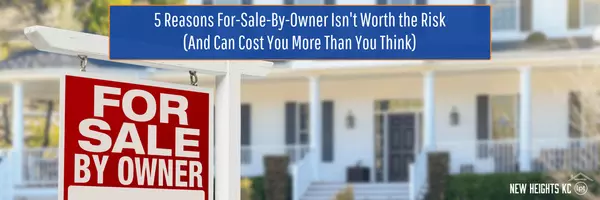 Selling Your Home? 5 Risks of Going For-Sale-by-Owner (FSBO),New Heights KC