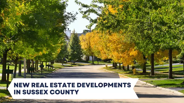 New Real Estate Developments in Sussex County