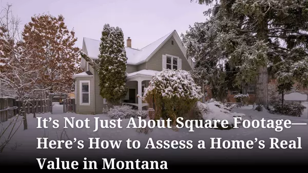 It’s Not Just About Square Footage—Here’s How to Assess a Home’s Real Value in Montana,Danni Moore