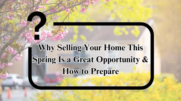 Why Selling Your Home This Spring Is a Great Opportunity & How to Prepare