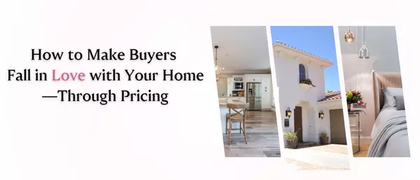 How to Make Buyers Fall in Love with Your Home—Through Pricing