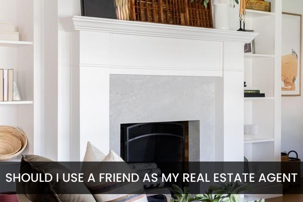 Should I Use A Friend As My Real Estate Agent?,TAMARA FIEMA