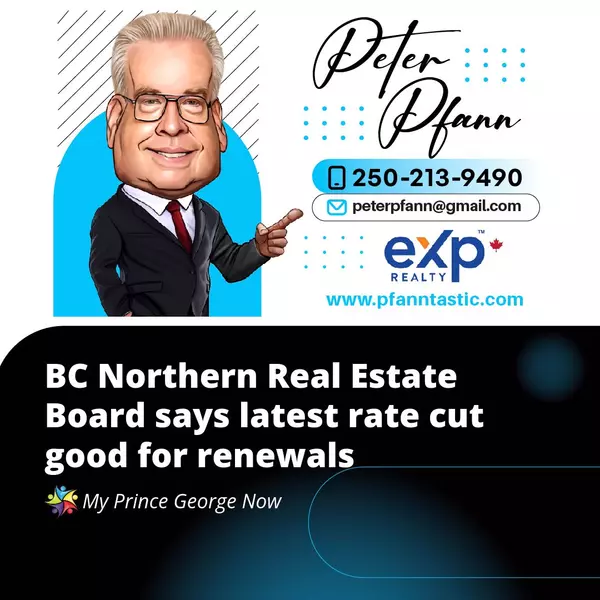 BC Northern Real Estate Board Welcomes Latest Rate Cut: A Boost for Renewals,Peter Pfann