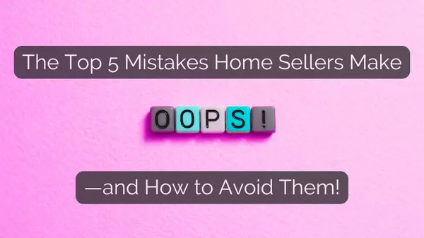 The Top 5 Mistakes Home Sellers Make—and How to Avoid Them