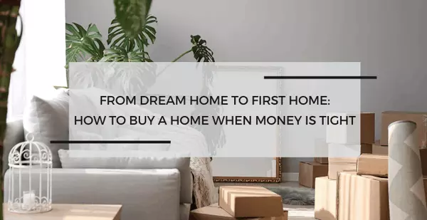 From Dream Home to First Home: How to Buy a Home When Money Is Tight