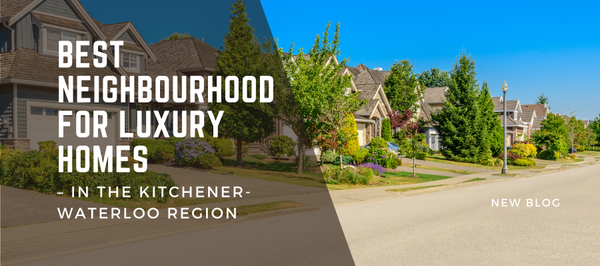 Best Neighbourhoods for Luxury Homes in the Kitchener-Waterloo Region,Mica Sadler