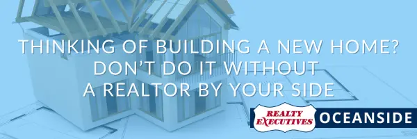Thinking of Building a New Home? Don’t Do It Without a Realtor by Your Side,Realty Executives Oceanside