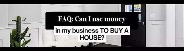 FAQ: Can I use money in my business TO BUY A HOUSE?